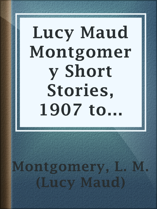 Title details for Lucy Maud Montgomery Short Stories, 1907 to 1908 by L. M. (Lucy Maud) Montgomery - Available